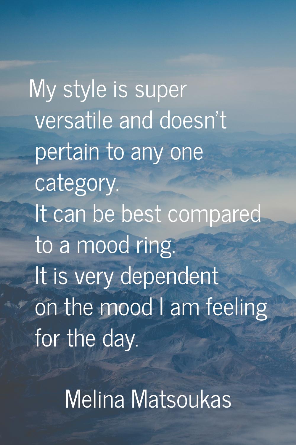My style is super versatile and doesn't pertain to any one category. It can be best compared to a m
