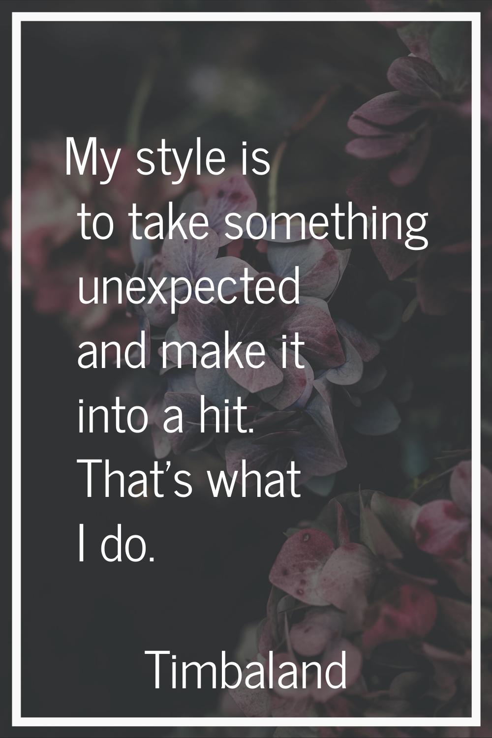 My style is to take something unexpected and make it into a hit. That's what I do.