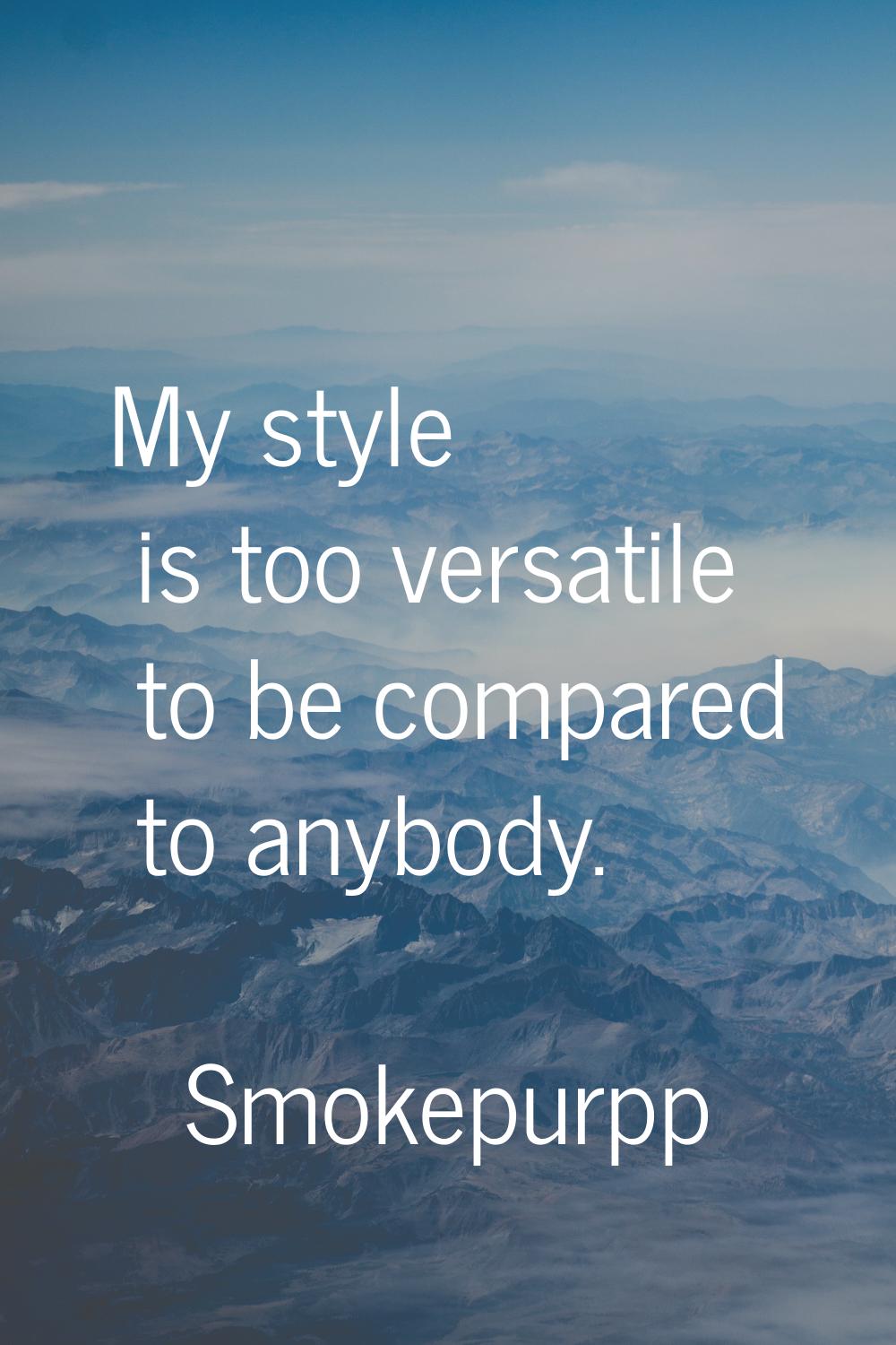 My style is too versatile to be compared to anybody.