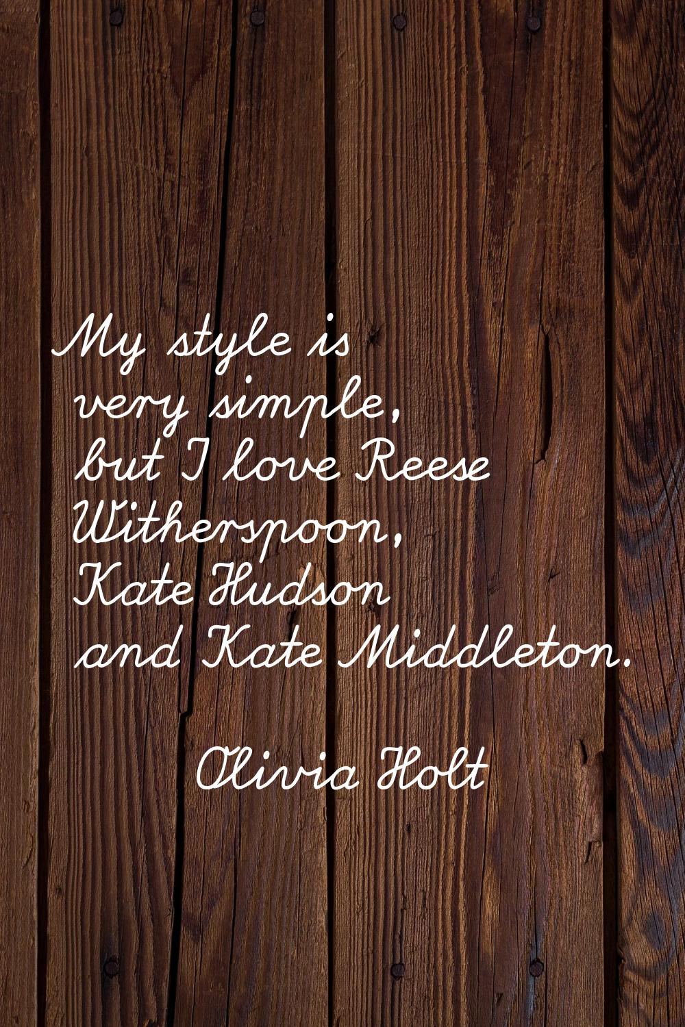 My style is very simple, but I love Reese Witherspoon, Kate Hudson and Kate Middleton.