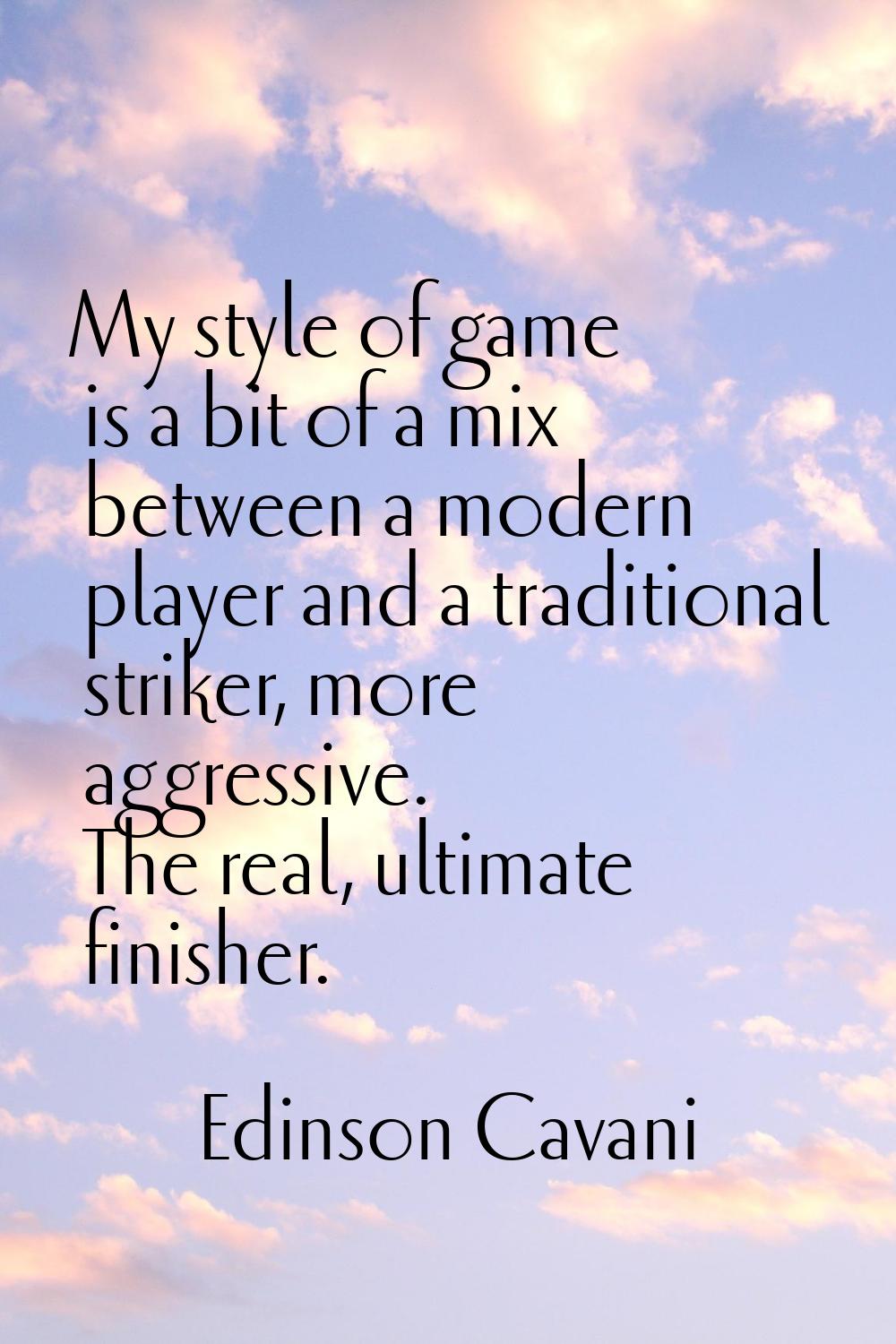 My style of game is a bit of a mix between a modern player and a traditional striker, more aggressi