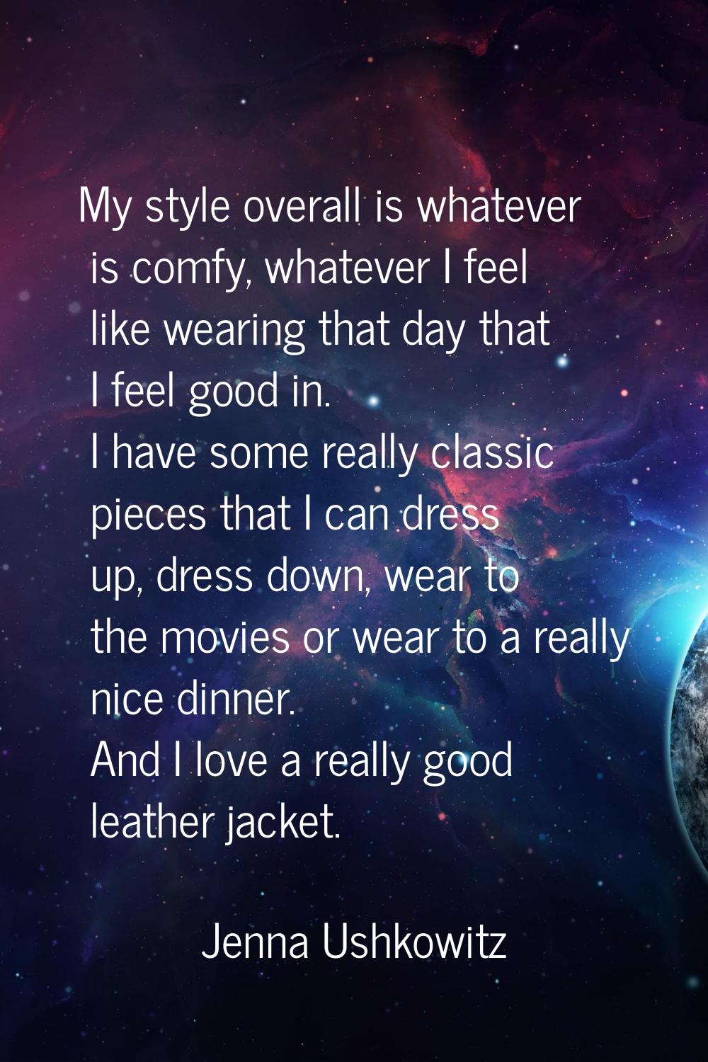 My style overall is whatever is comfy, whatever I feel like wearing that day that I feel good in. I