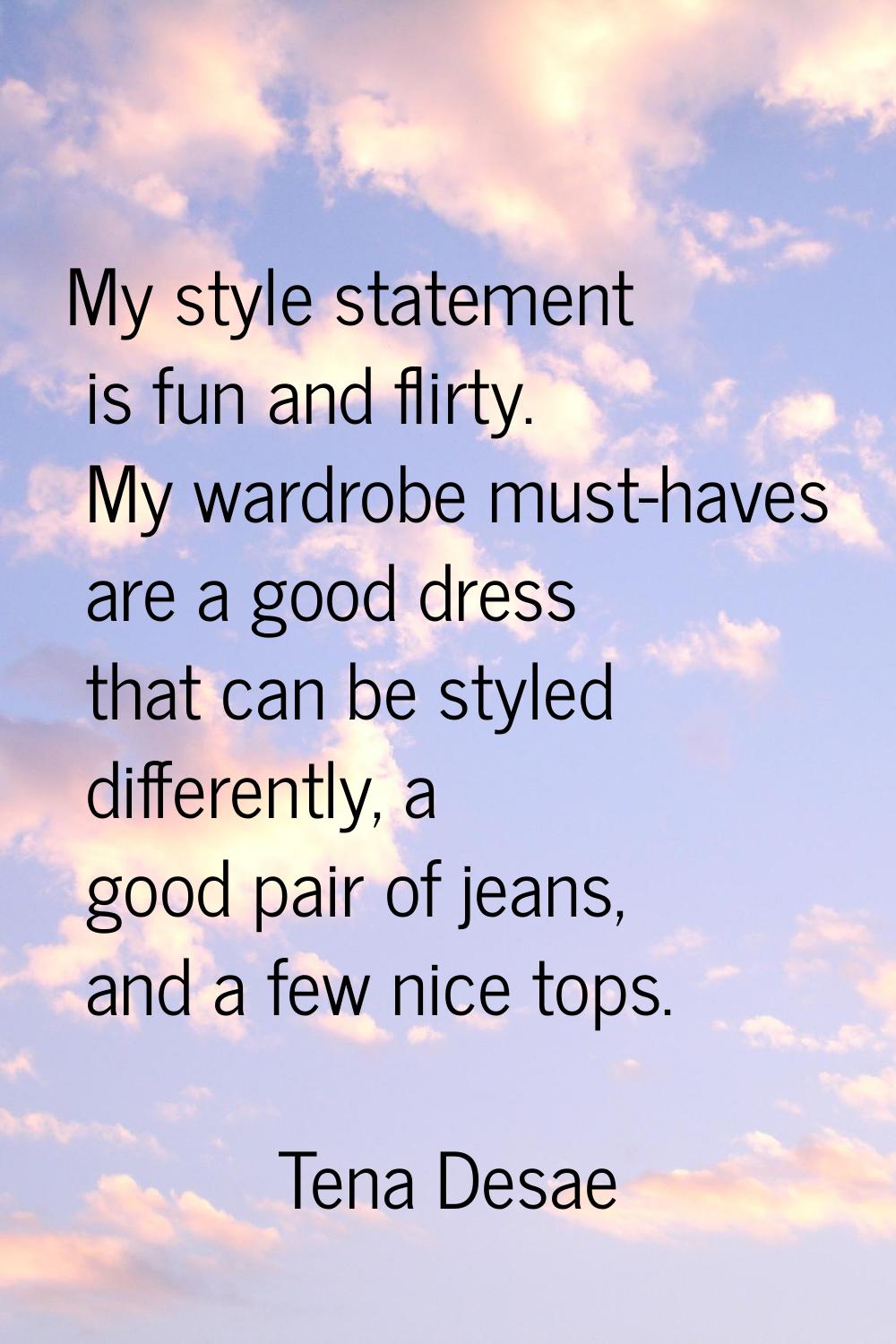 My style statement is fun and flirty. My wardrobe must-haves are a good dress that can be styled di