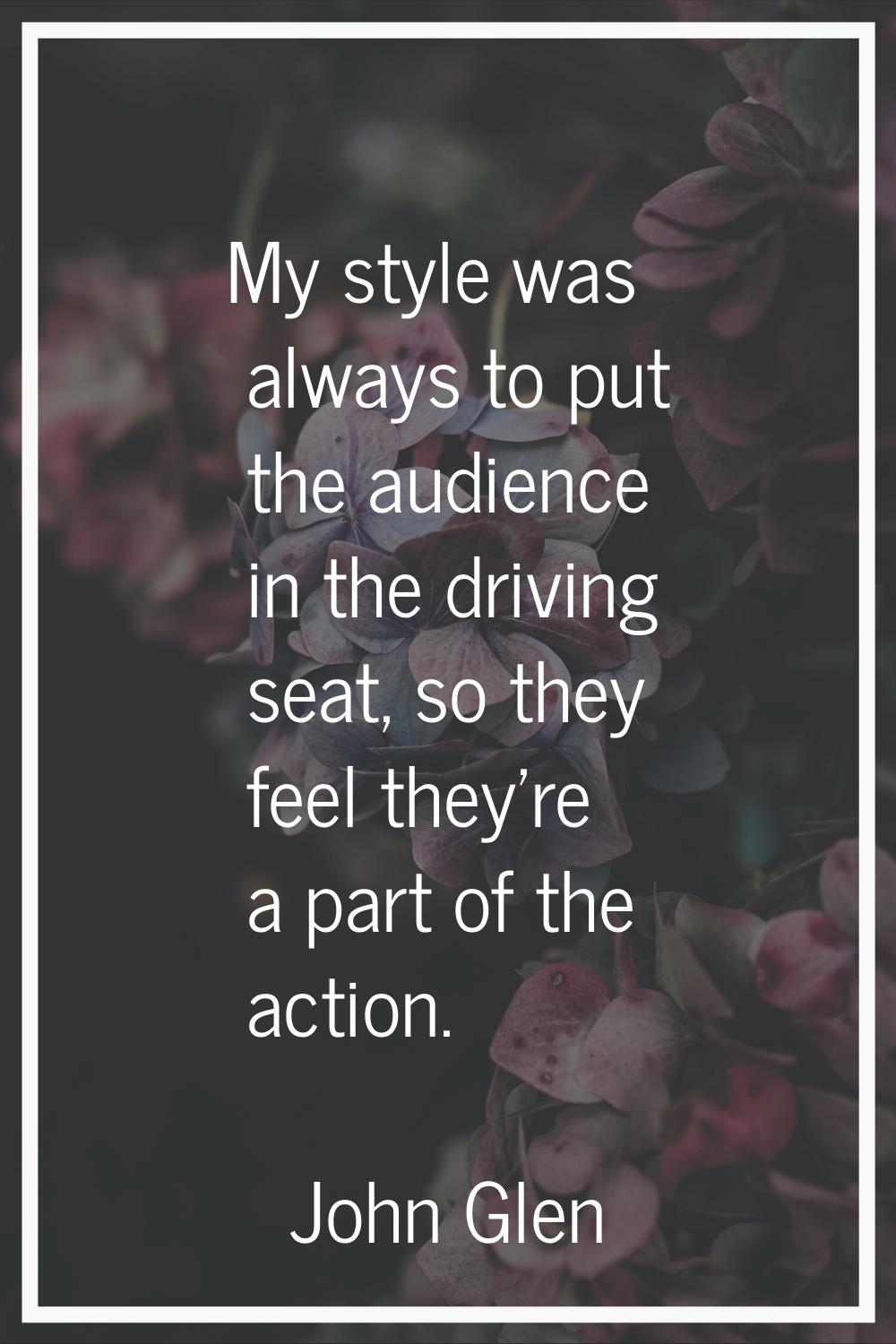 My style was always to put the audience in the driving seat, so they feel they're a part of the act
