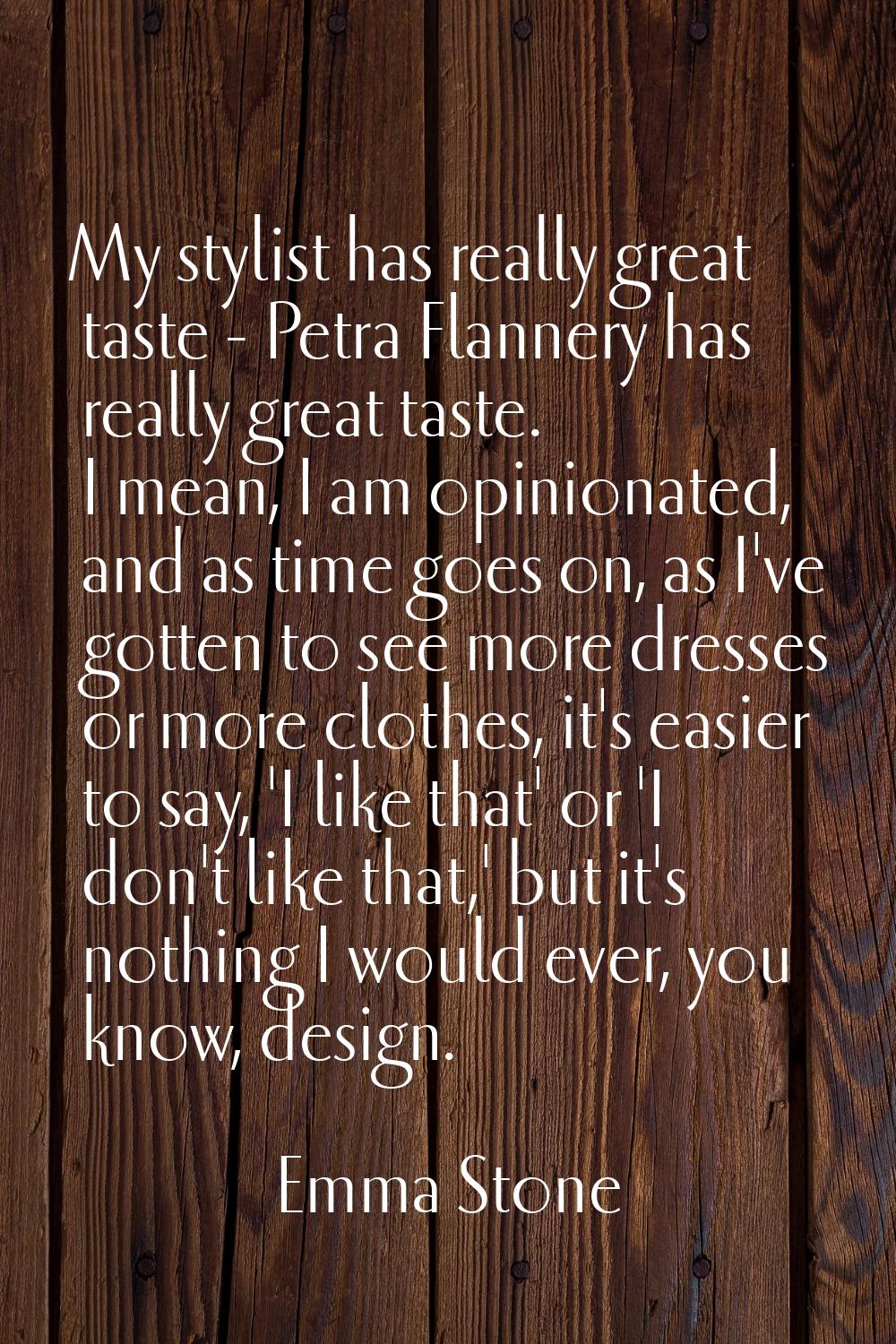 My stylist has really great taste - Petra Flannery has really great taste. I mean, I am opinionated