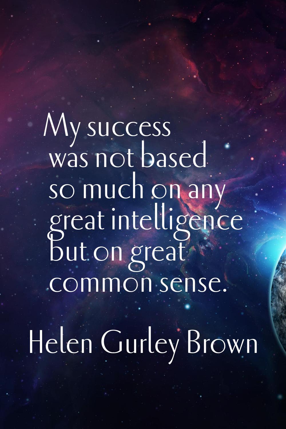 My success was not based so much on any great intelligence but on great common sense.