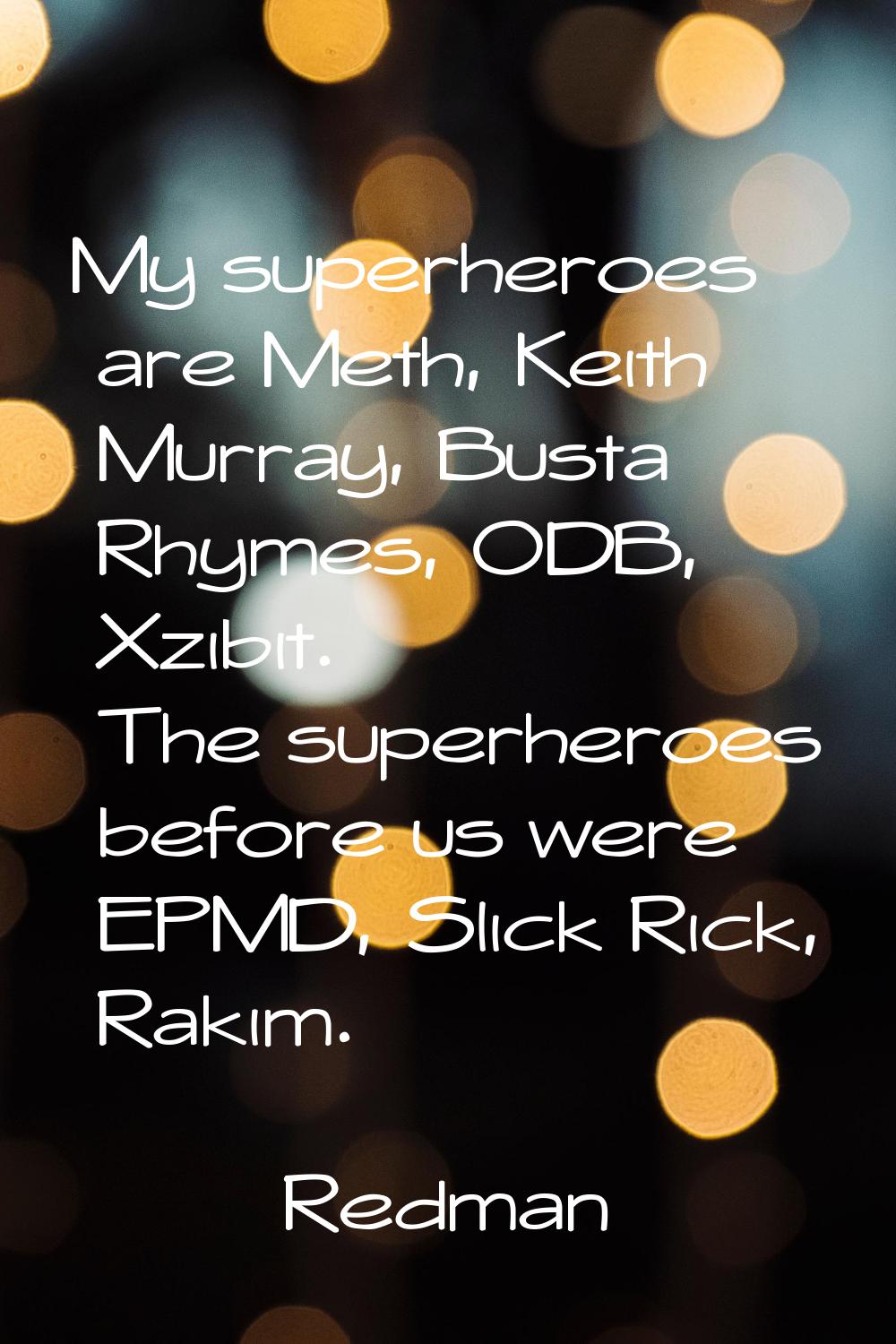 My superheroes are Meth, Keith Murray, Busta Rhymes, ODB, Xzibit. The superheroes before us were EP