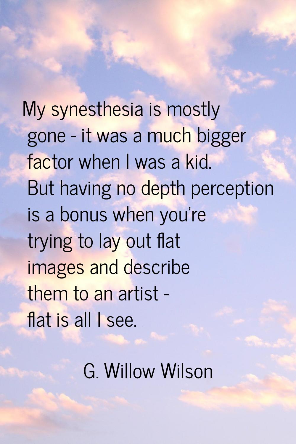 My synesthesia is mostly gone - it was a much bigger factor when I was a kid. But having no depth p