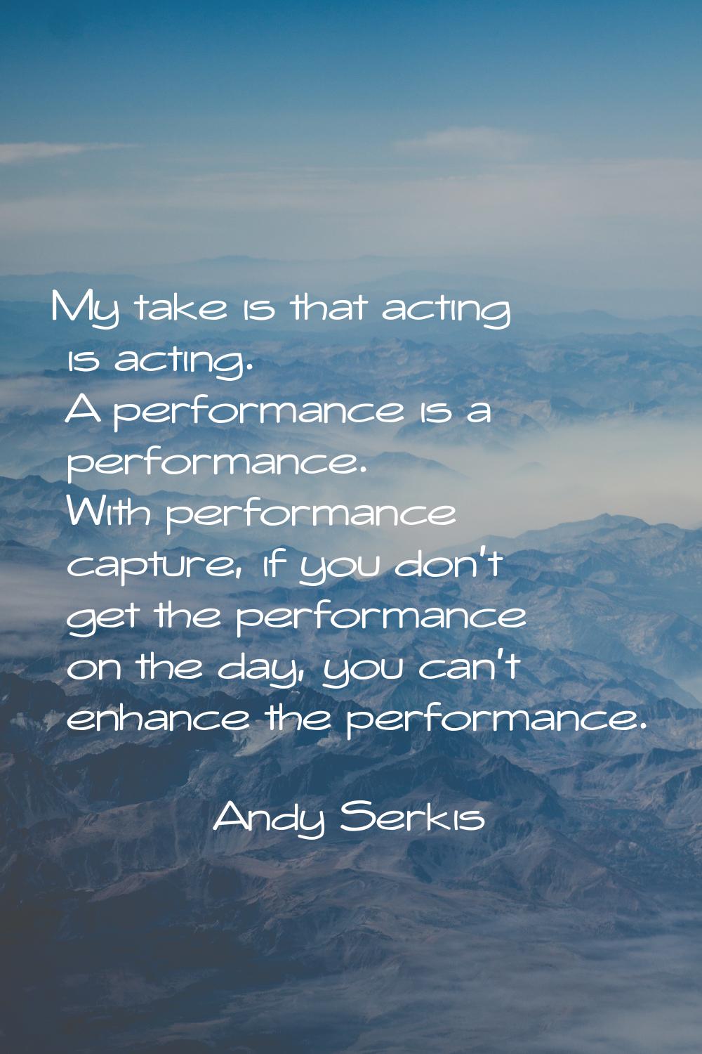 My take is that acting is acting. A performance is a performance. With performance capture, if you 