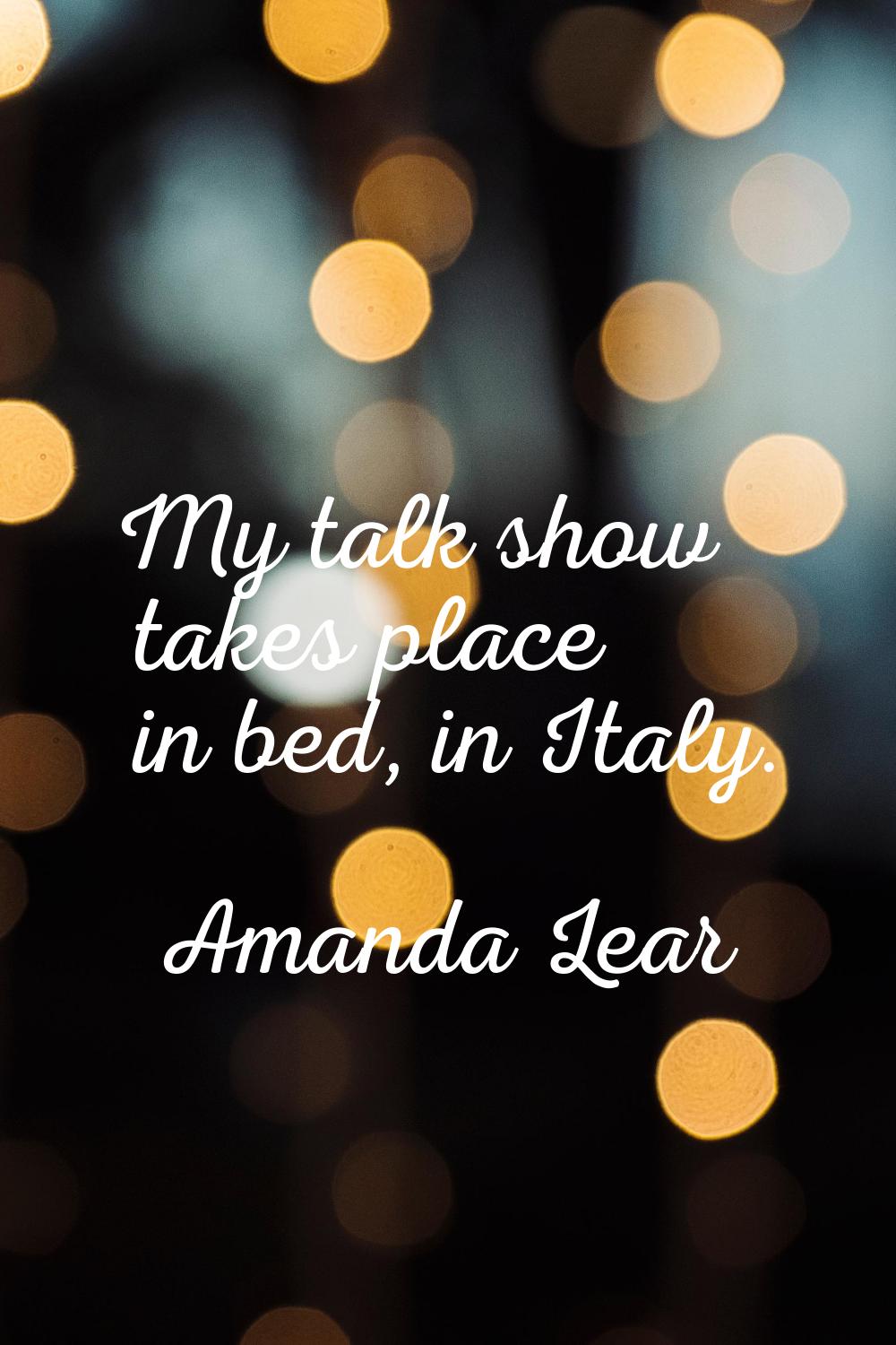 My talk show takes place in bed, in Italy.