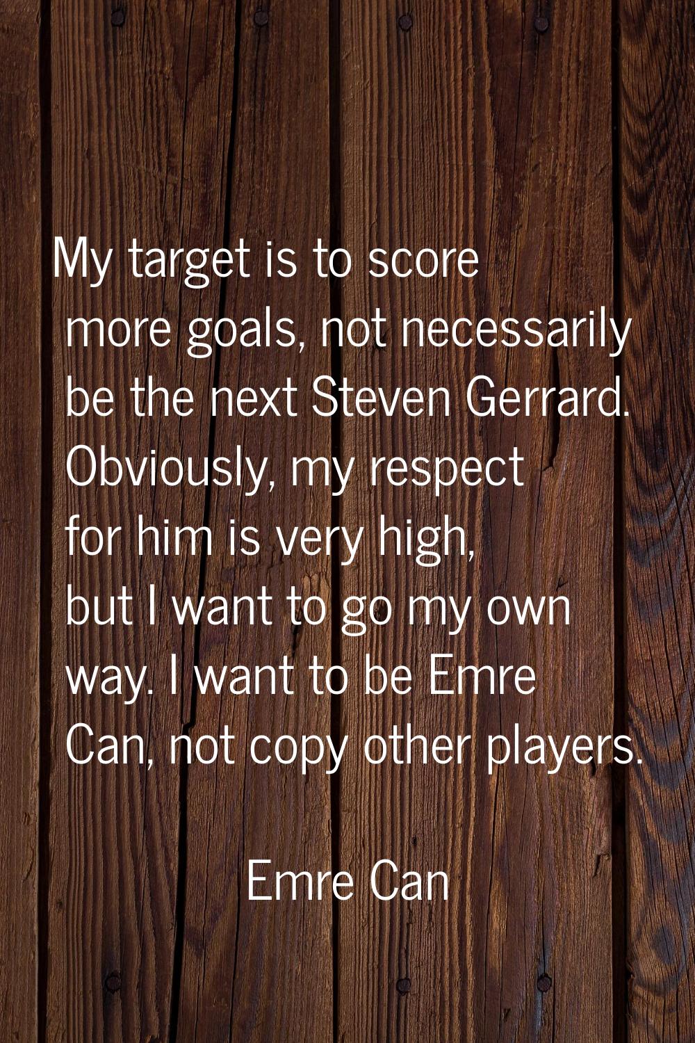 My target is to score more goals, not necessarily be the next Steven Gerrard. Obviously, my respect