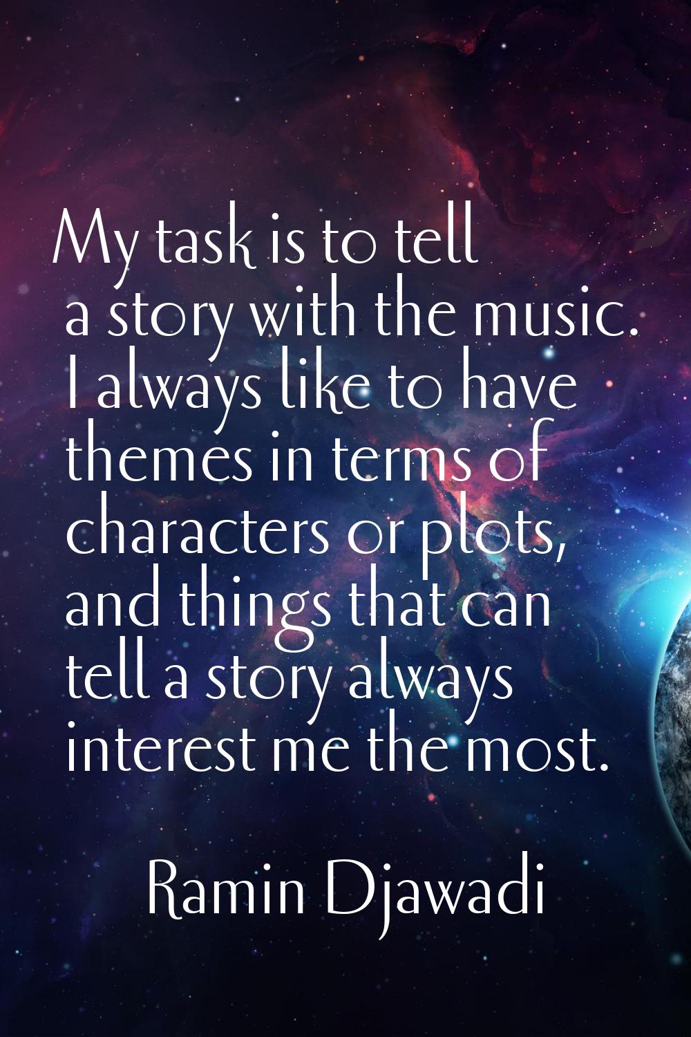 My task is to tell a story with the music. I always like to have themes in terms of characters or p