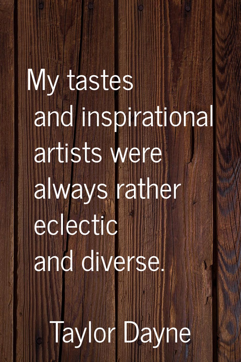 My tastes and inspirational artists were always rather eclectic and diverse.
