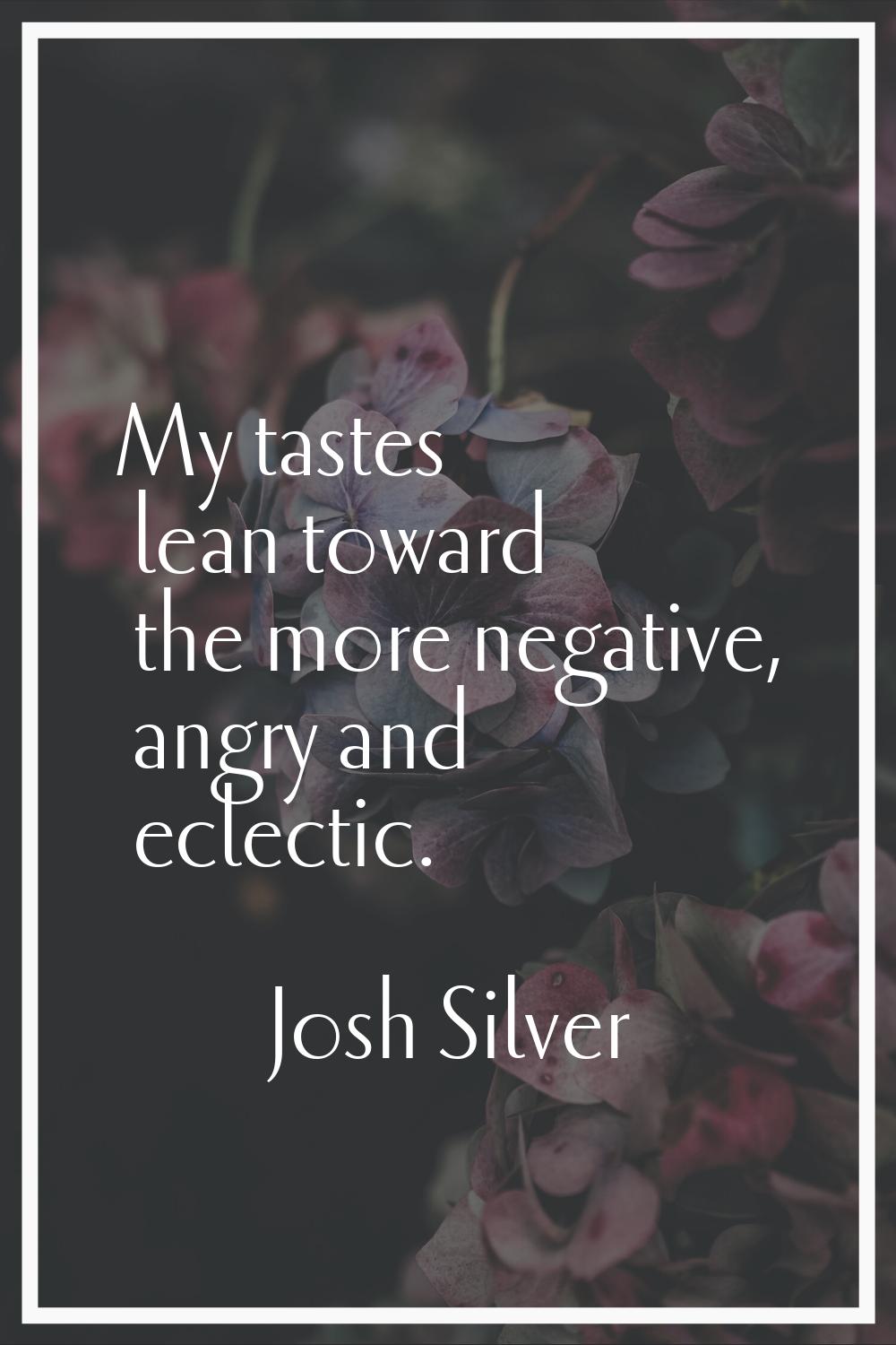 My tastes lean toward the more negative, angry and eclectic.