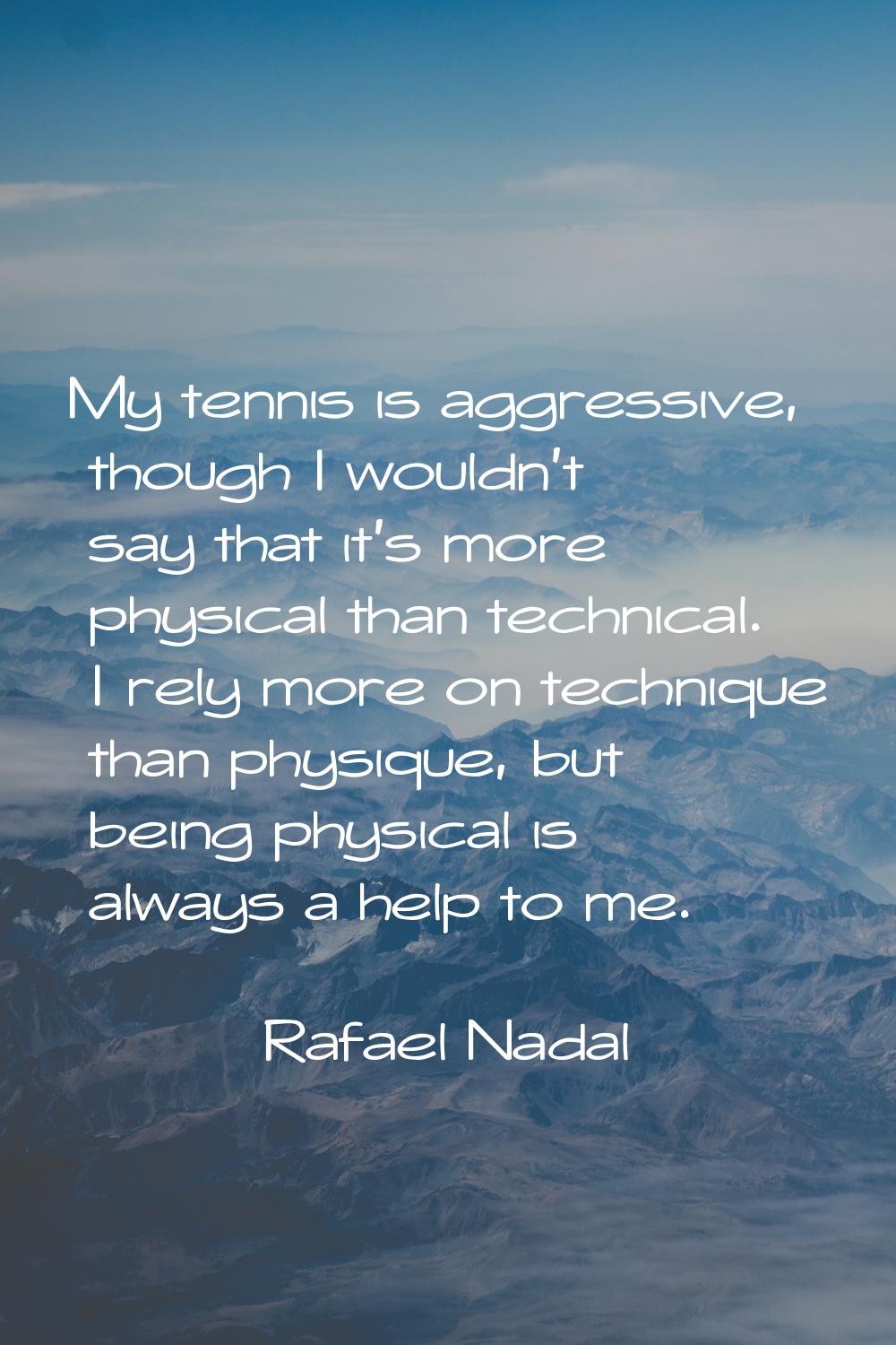 My tennis is aggressive, though I wouldn't say that it's more physical than technical. I rely more 