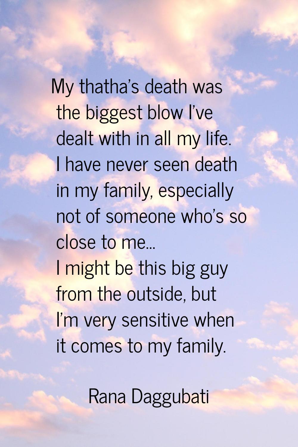 My thatha's death was the biggest blow I've dealt with in all my life. I have never seen death in m