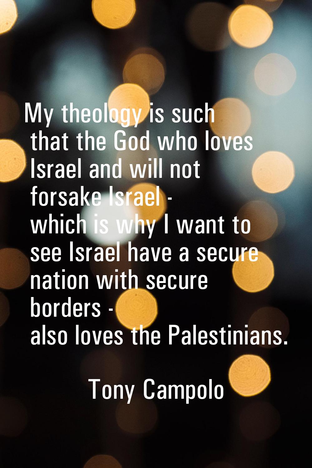 My theology is such that the God who loves Israel and will not forsake Israel - which is why I want