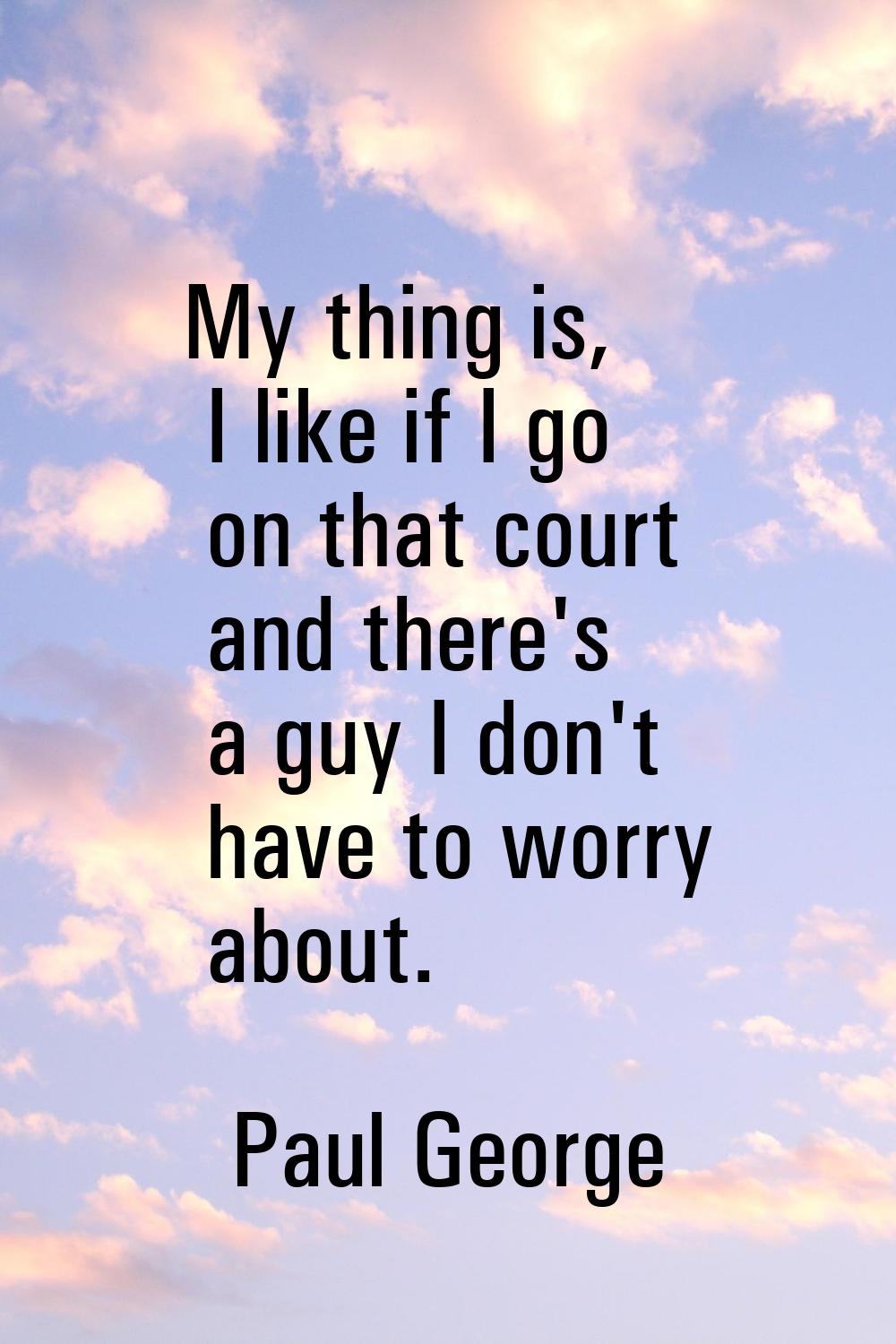 My thing is, I like if I go on that court and there's a guy I don't have to worry about.