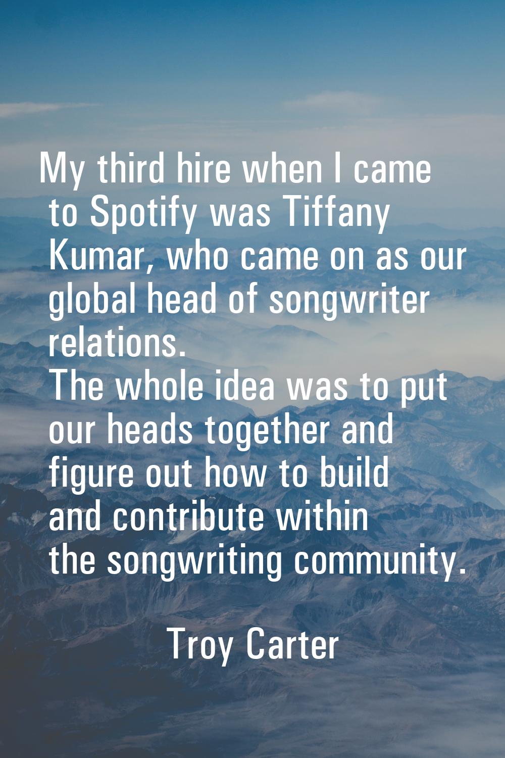 My third hire when I came to Spotify was Tiffany Kumar, who came on as our global head of songwrite
