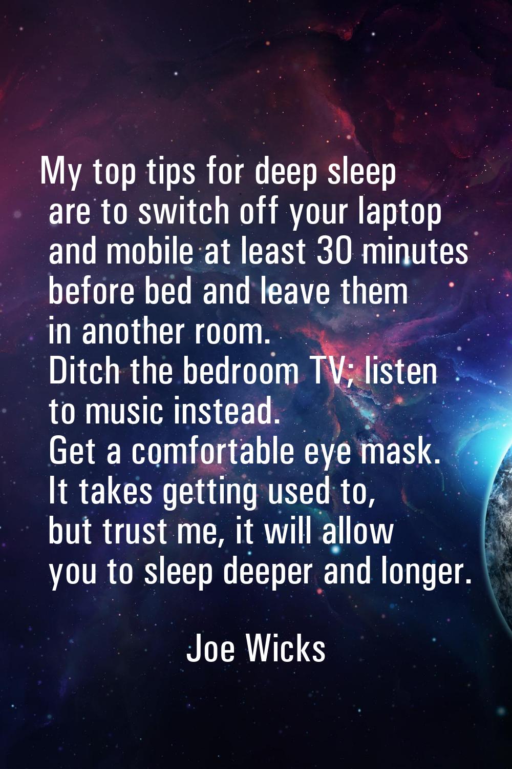 My top tips for deep sleep are to switch off your laptop and mobile at least 30 minutes before bed 