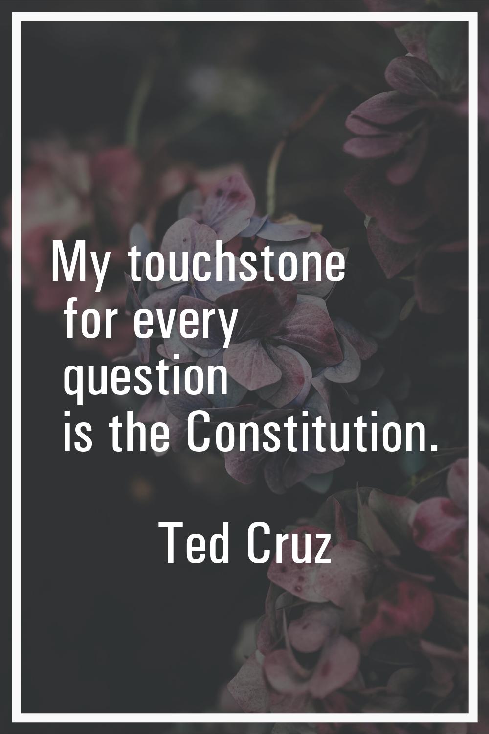 My touchstone for every question is the Constitution.