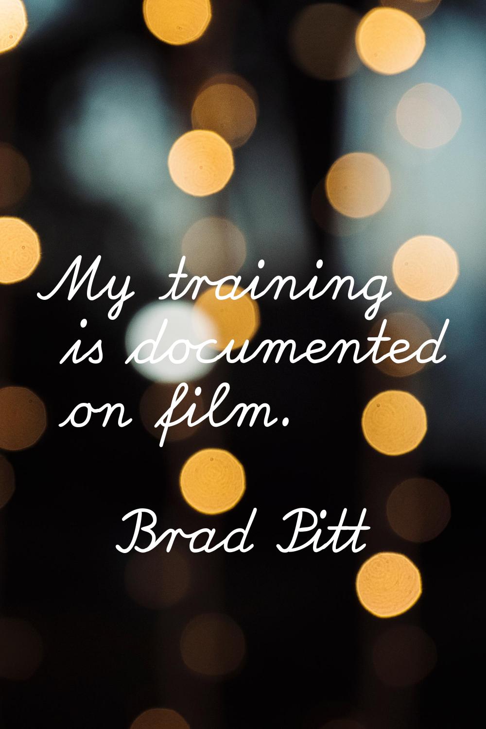 My training is documented on film.