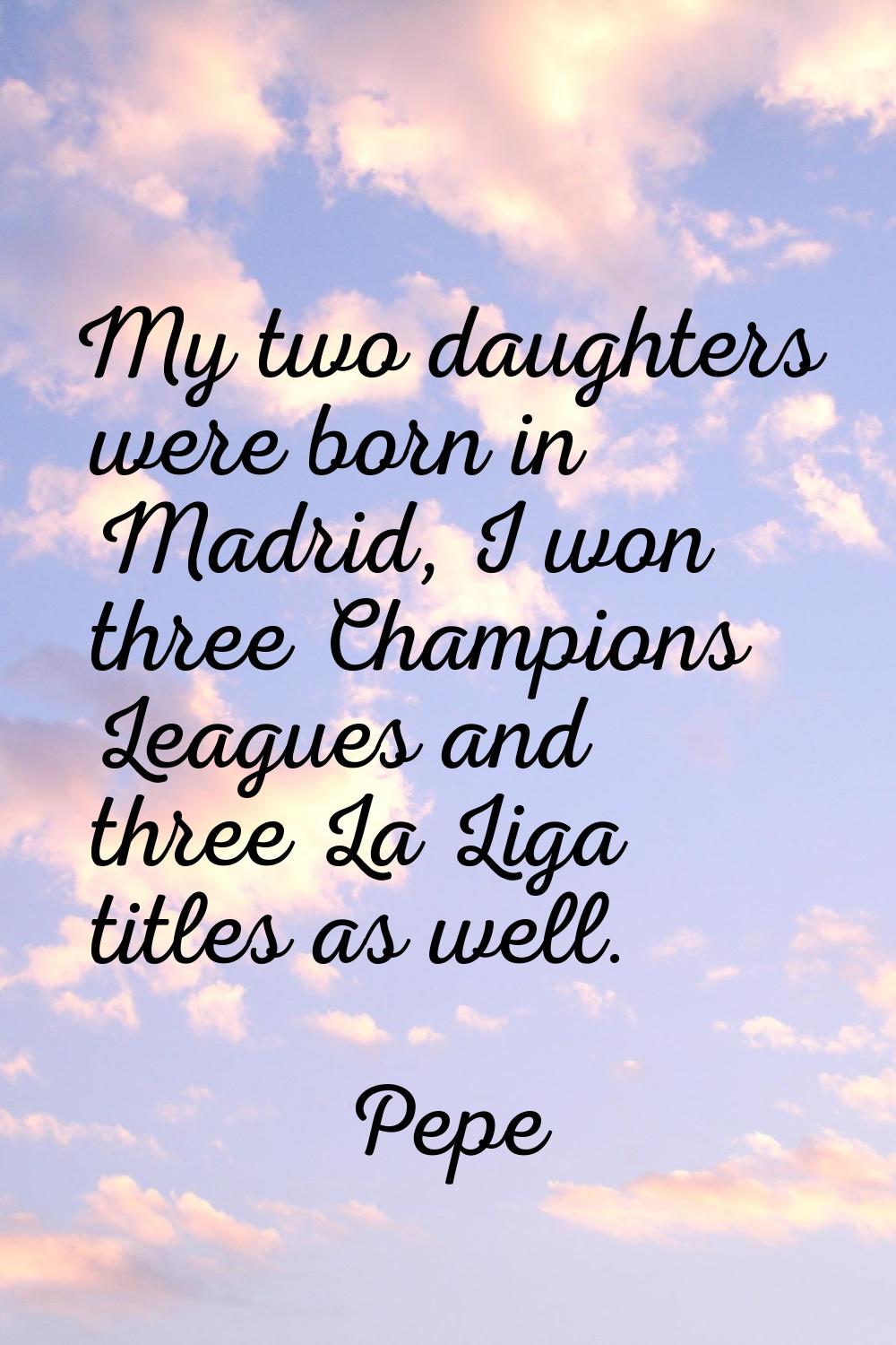 My two daughters were born in Madrid, I won three Champions Leagues and three La Liga titles as wel