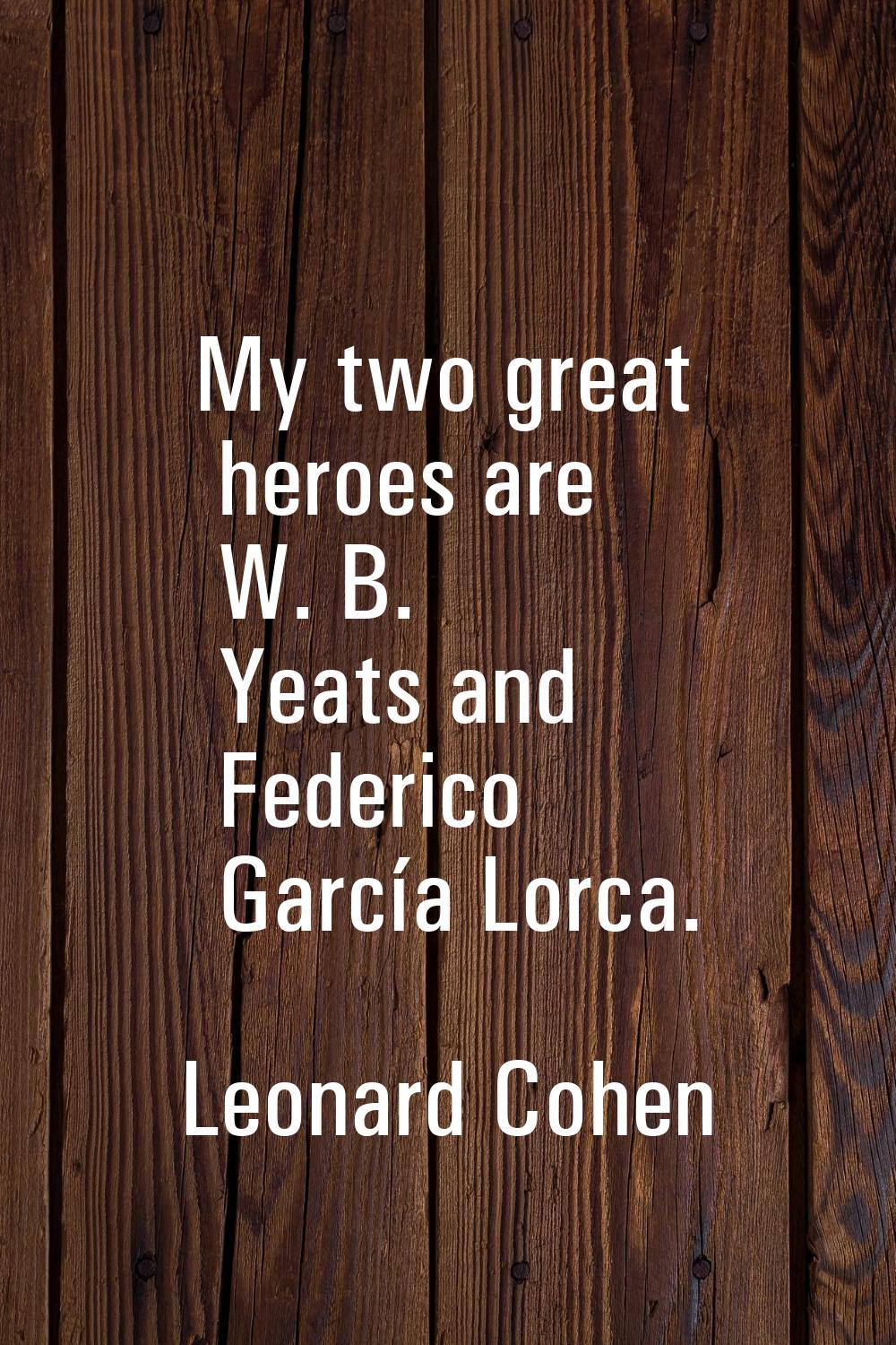 My two great heroes are W. B. Yeats and Federico García Lorca.