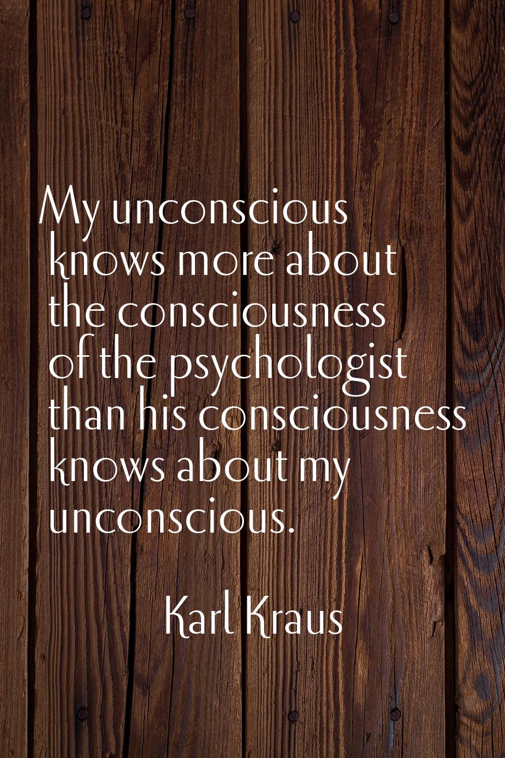 My unconscious knows more about the consciousness of the psychologist than his consciousness knows 