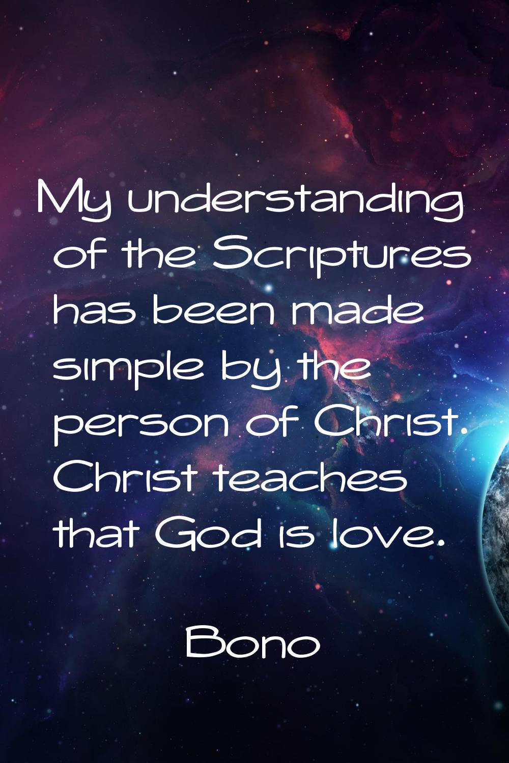 My understanding of the Scriptures has been made simple by the person of Christ. Christ teaches tha