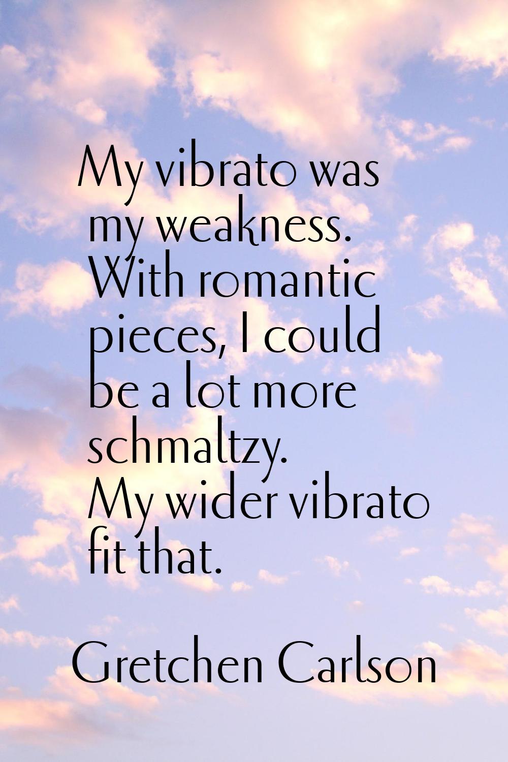My vibrato was my weakness. With romantic pieces, I could be a lot more schmaltzy. My wider vibrato