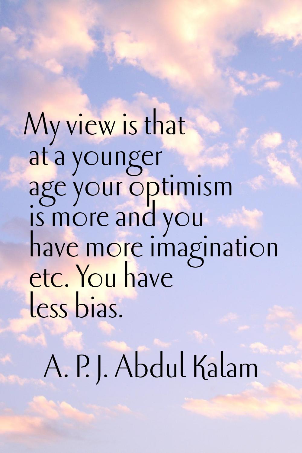 My view is that at a younger age your optimism is more and you have more imagination etc. You have 