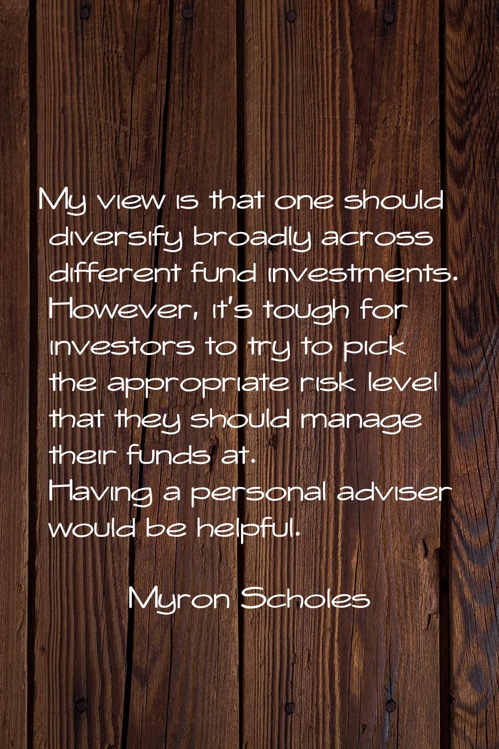 My view is that one should diversify broadly across different fund investments. However, it's tough