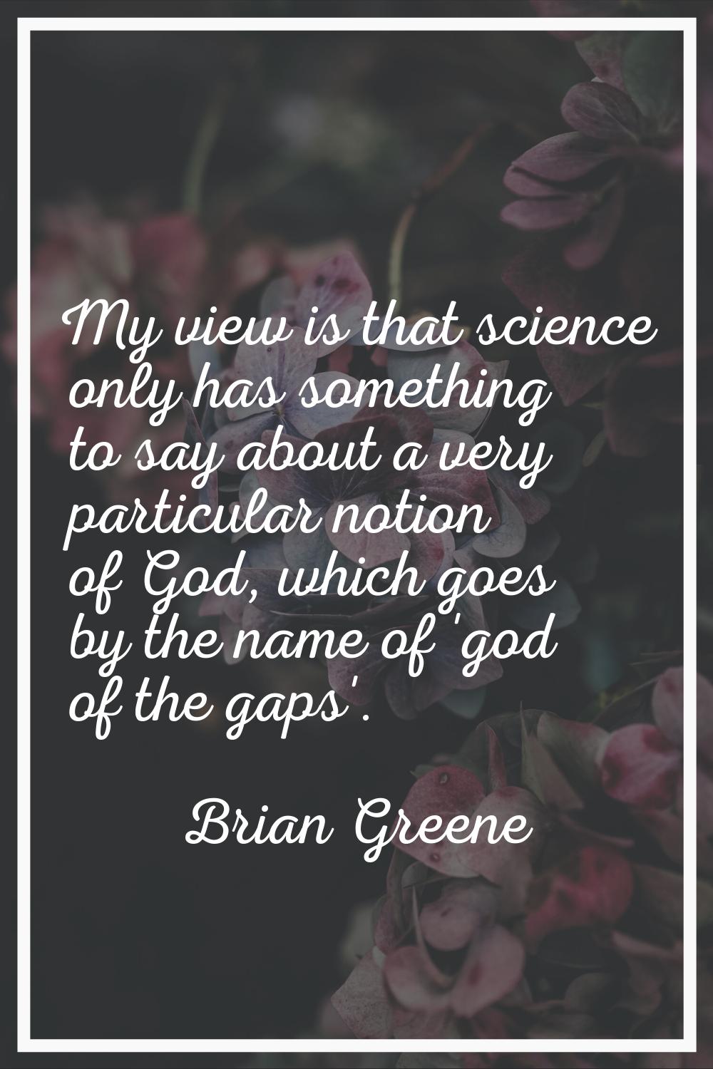 My view is that science only has something to say about a very particular notion of God, which goes