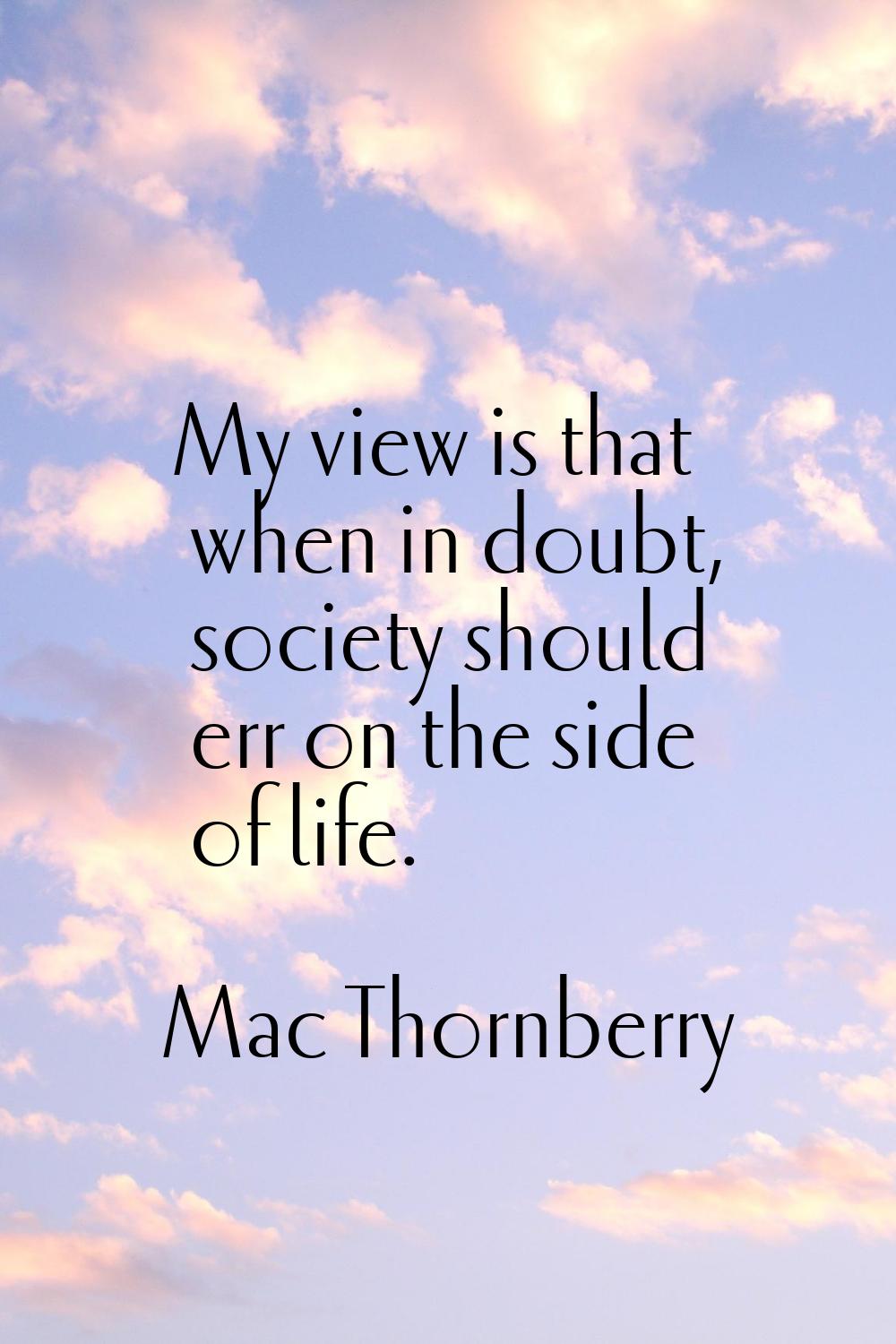 My view is that when in doubt, society should err on the side of life.
