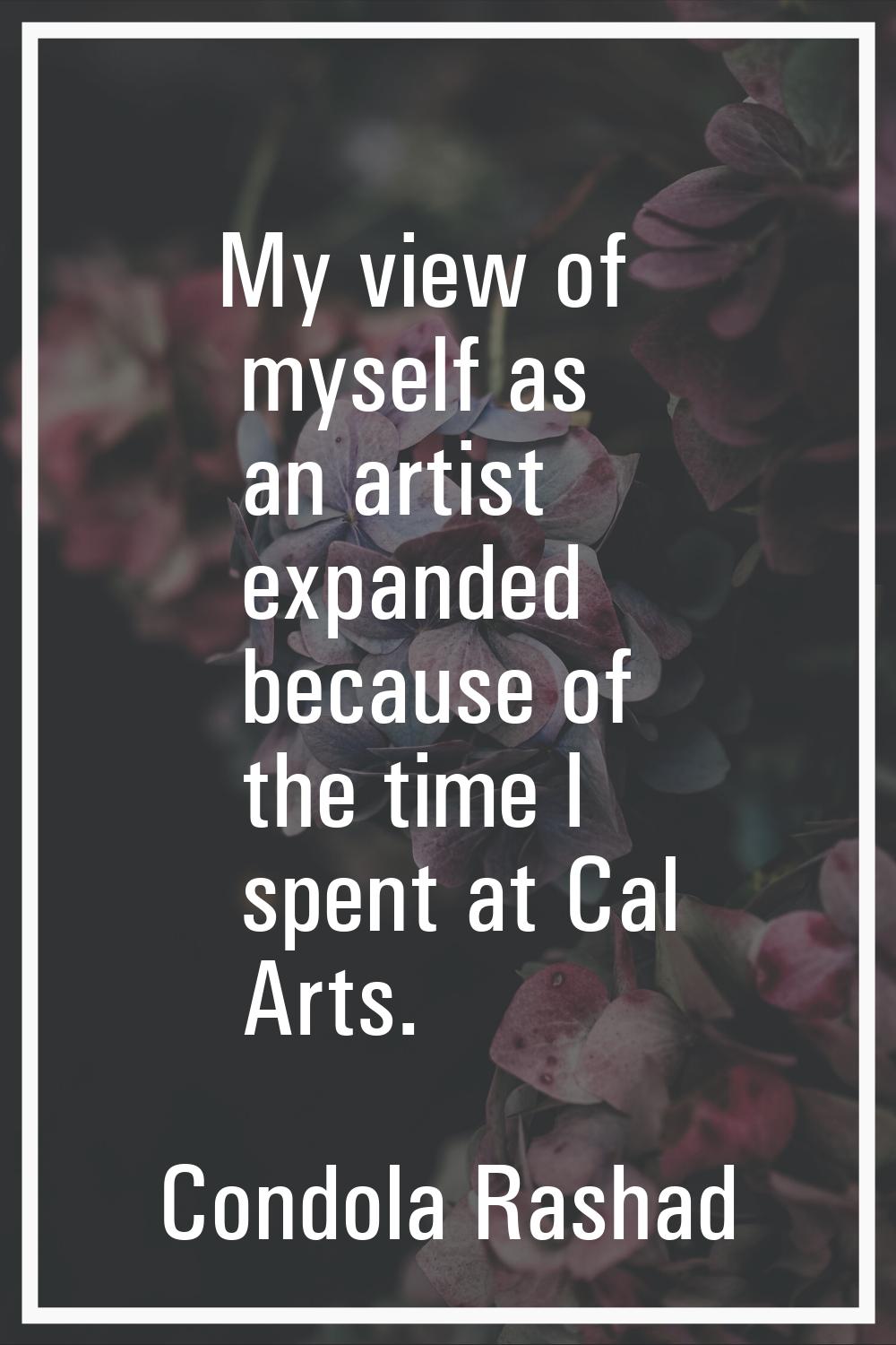My view of myself as an artist expanded because of the time I spent at Cal Arts.