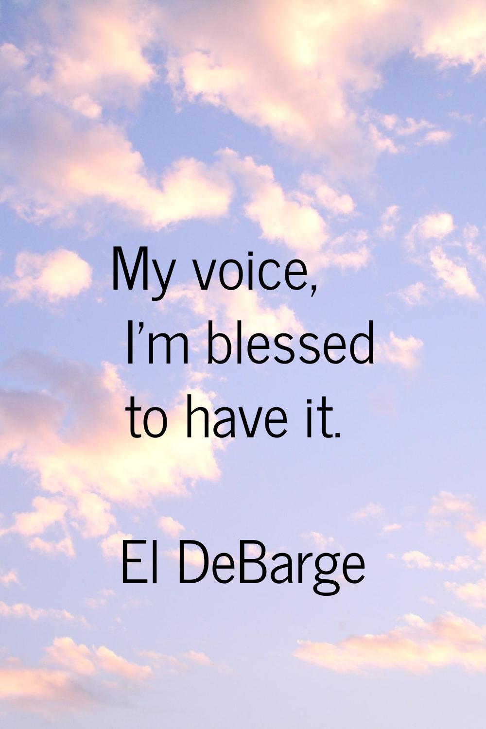My voice, I'm blessed to have it.