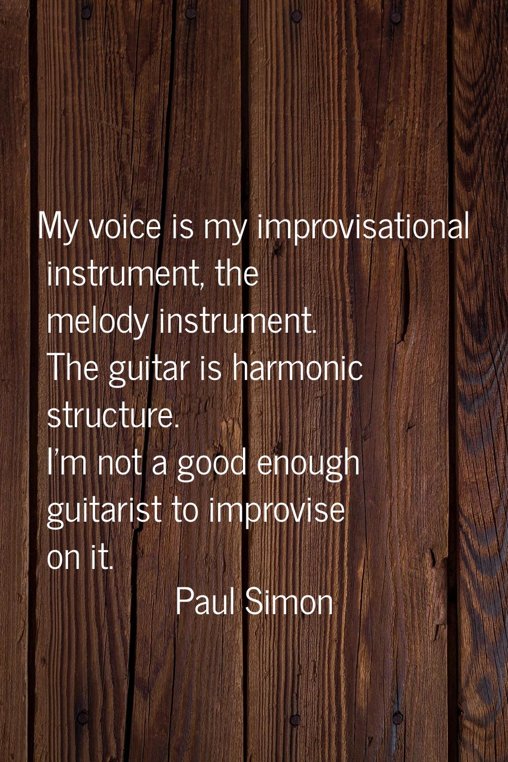 My voice is my improvisational instrument, the melody instrument. The guitar is harmonic structure.