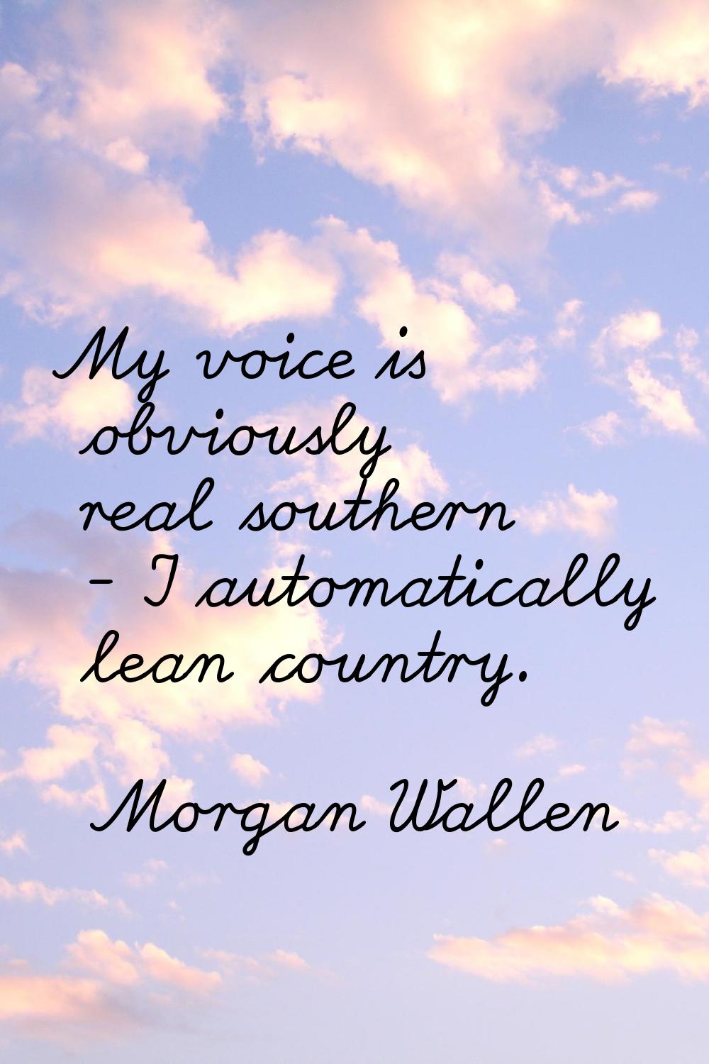 My voice is obviously real southern - I automatically lean country.