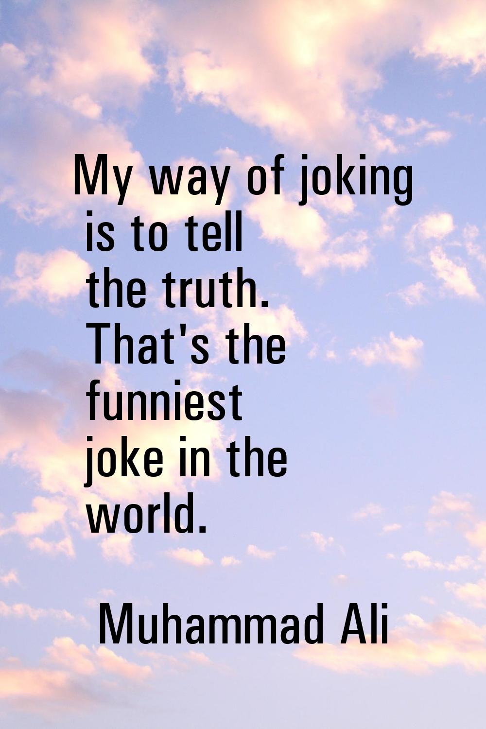 My way of joking is to tell the truth. That's the funniest joke in the world.