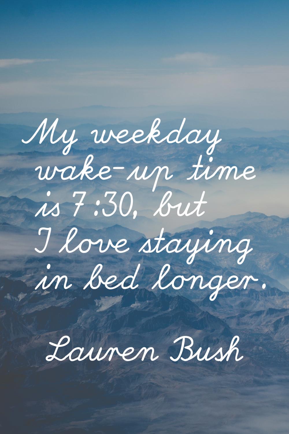 My weekday wake-up time is 7:30, but I love staying in bed longer.