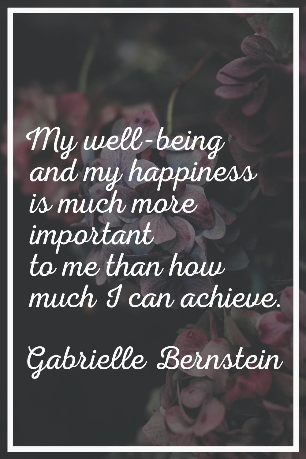 My well-being and my happiness is much more important to me than how much I can achieve.