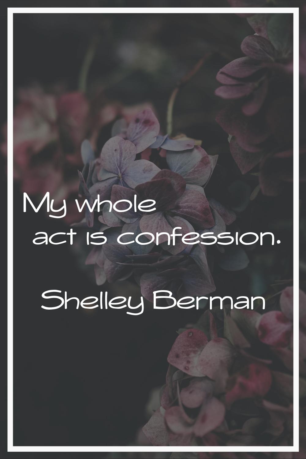 My whole act is confession.
