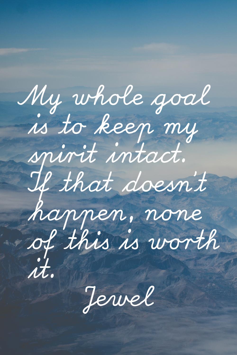 My whole goal is to keep my spirit intact. If that doesn't happen, none of this is worth it.