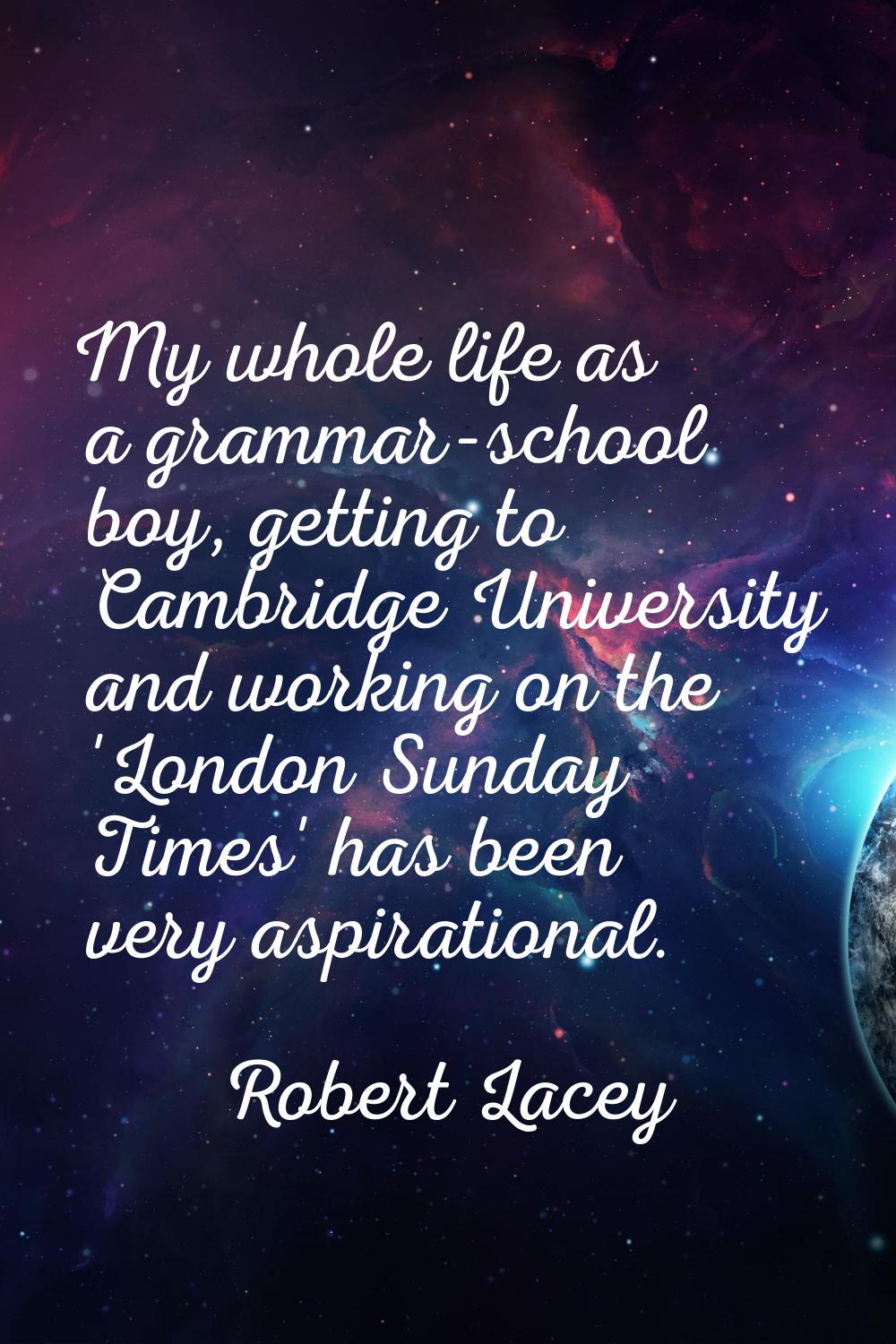 My whole life as a grammar-school boy, getting to Cambridge University and working on the 'London S