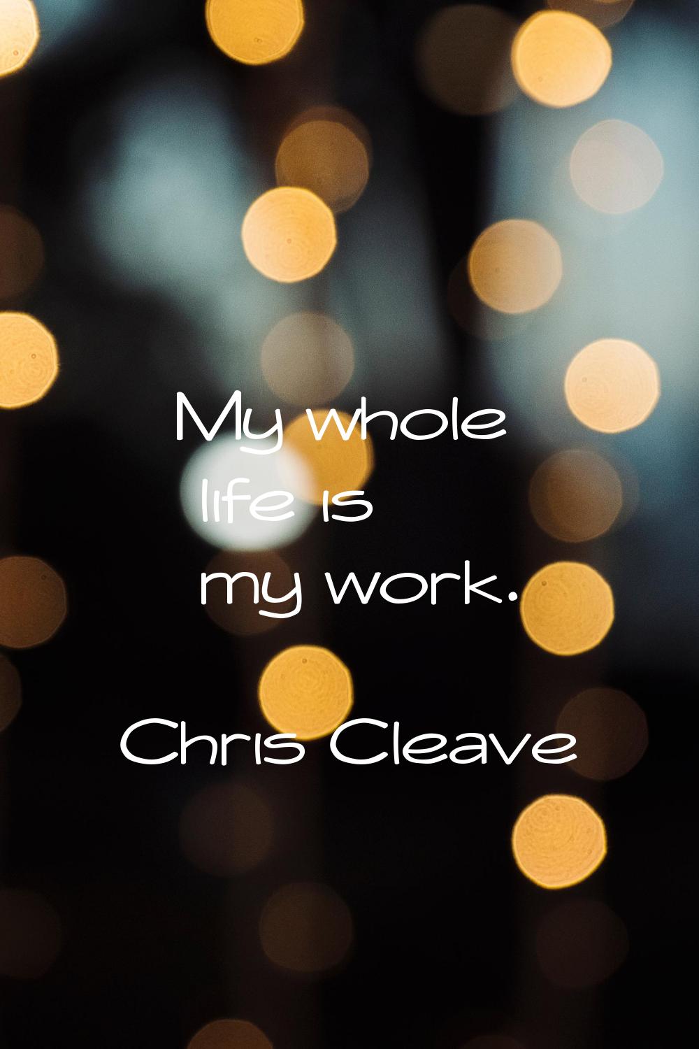 My whole life is my work.