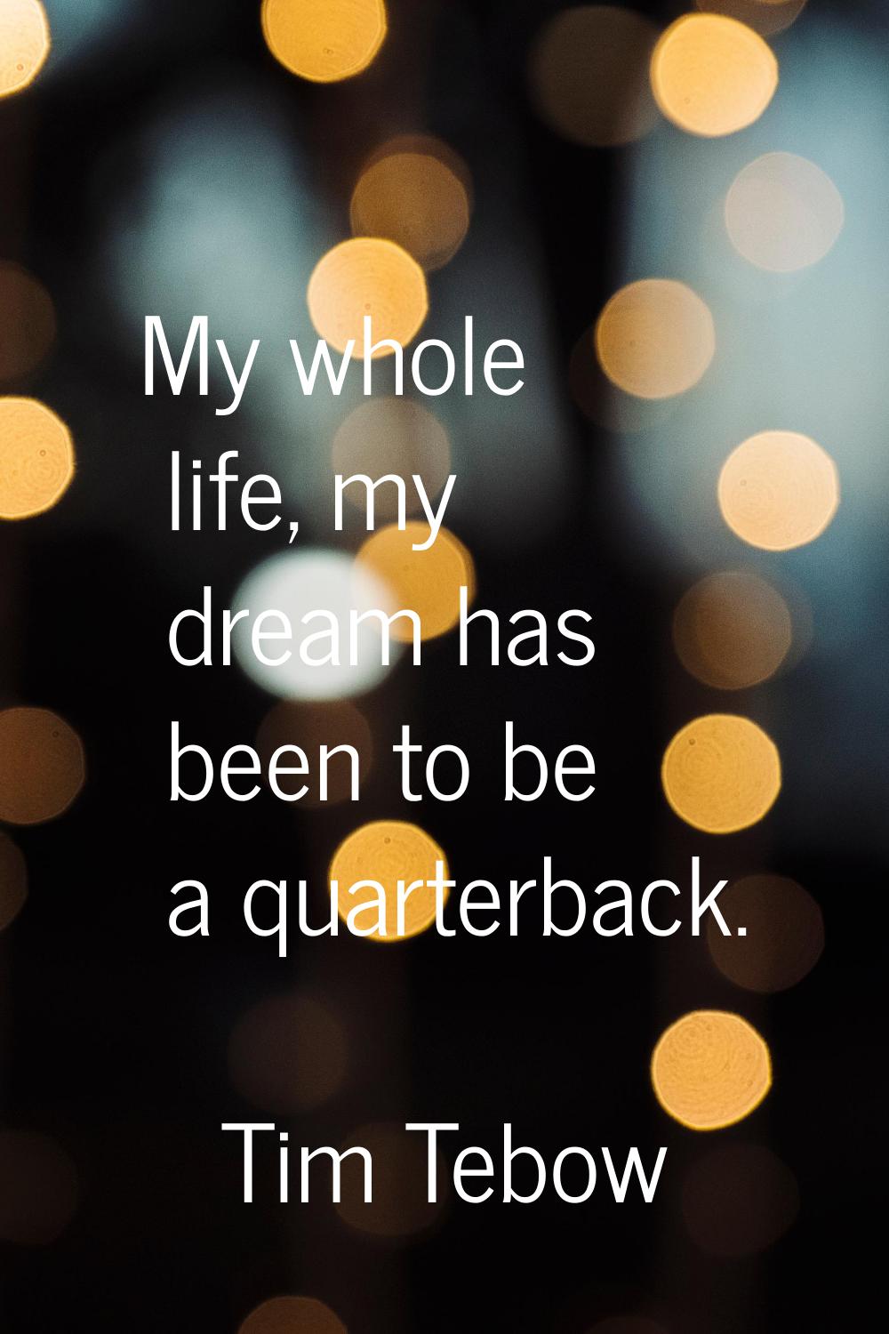 My whole life, my dream has been to be a quarterback.