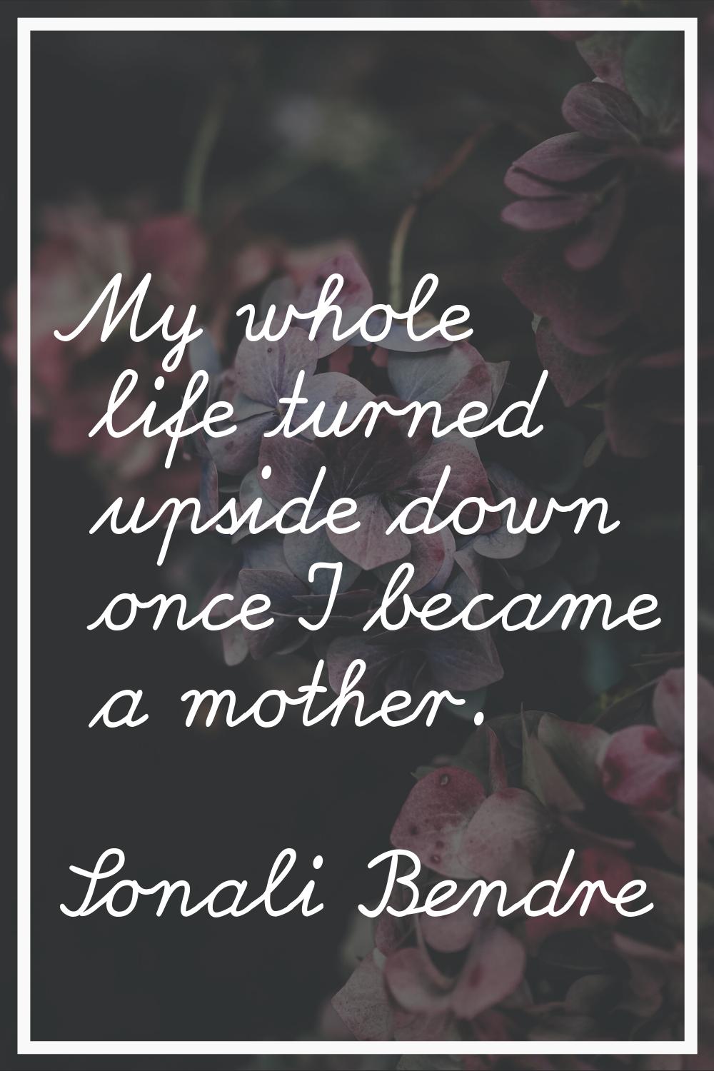 My whole life turned upside down once I became a mother.