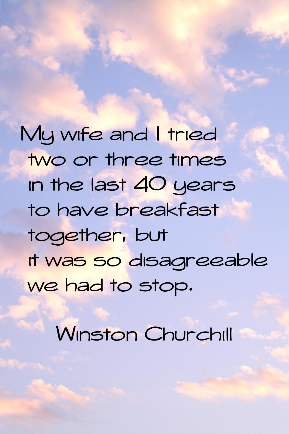 My wife and I tried two or three times in the last 40 years to have breakfast together, but it was 