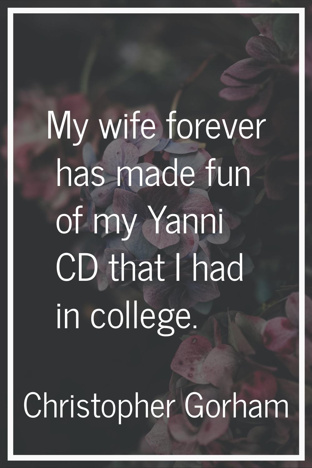 My wife forever has made fun of my Yanni CD that I had in college.